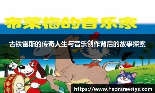 足球直播古铁雷斯的传奇人生与音乐创作背后的故事探索