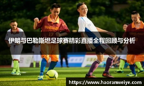 足球直播伊朗与巴勒斯坦足球赛精彩直播全程回顾与分析